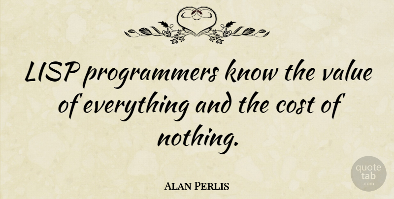 Alan Perlis Quote About Cost, Knows, Programmers: Lisp Programmers Know The Value...