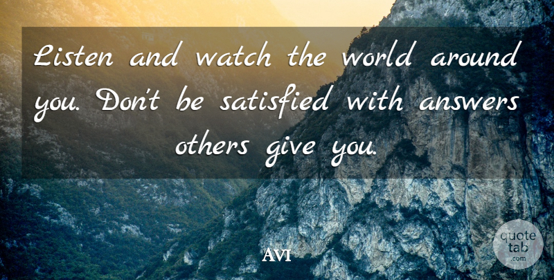 Avi Quote About Answers, Listen, Others, Satisfied, Watch: Listen And Watch The World...