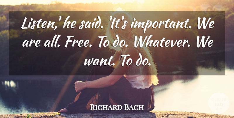 Richard Bach Quote About Important, Want, Said: Listen He Said Its Important...