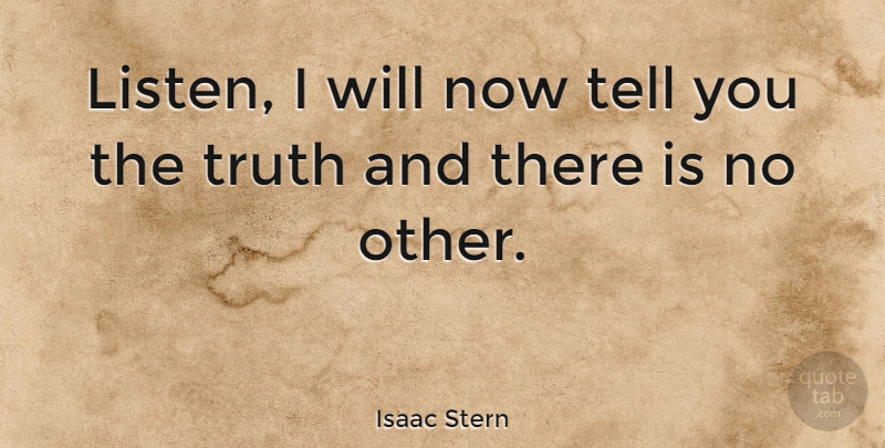 Isaac Stern Quote About Truth: Listen I Will Now Tell...