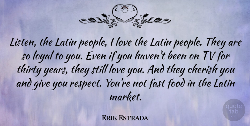 Erik Estrada Quote About Cherish, Fast, Food, Latin, Love: Listen The Latin People I...