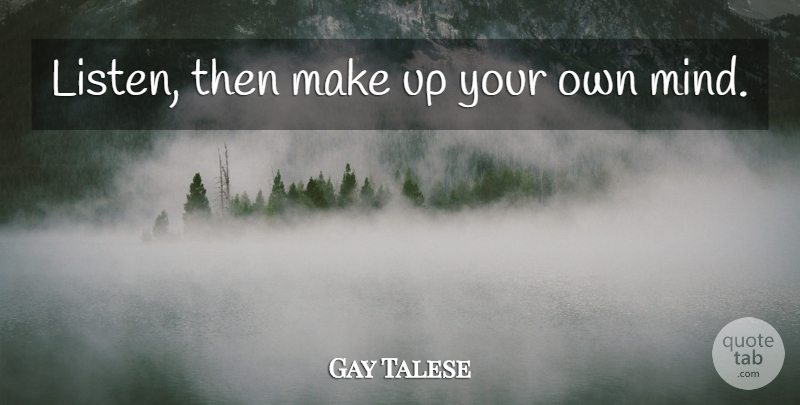 Gay Talese Quote About Mind: Listen Then Make Up Your...