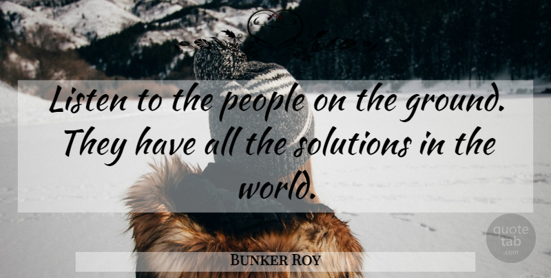 Bunker Roy Quote About People, World, Solutions: Listen To The People On...