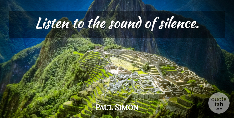 Paul Simon Quote About Silence, Listening, Sound: Listen To The Sound Of...