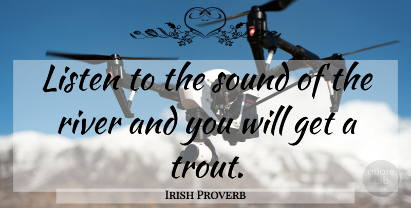 Irish Proverb Quote About Listen, River, Sound: Listen To The Sound Of...