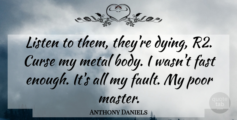 Anthony Daniels Quote About Curse, Fast, Listen, Metal, Poor: Listen To Them Theyre Dying...