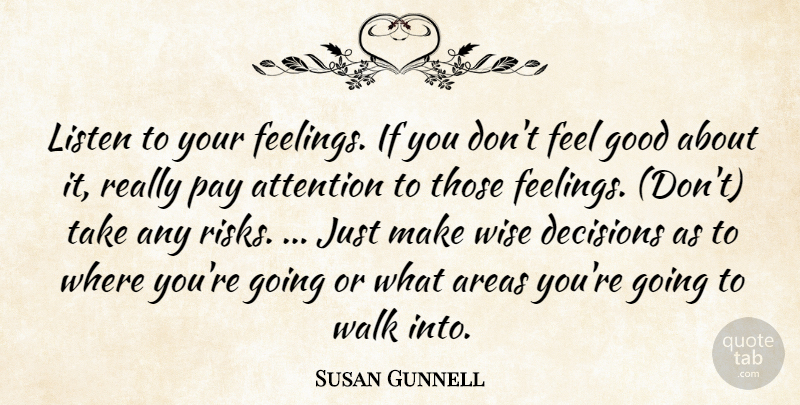 Susan Gunnell Quote About Areas, Attention, Decisions, Good, Listen: Listen To Your Feelings If...