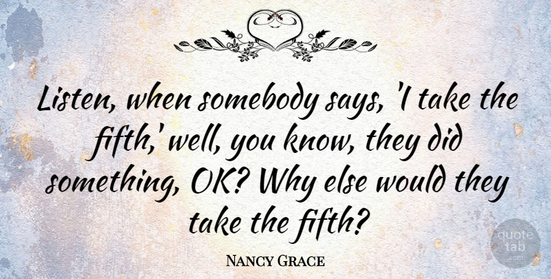 Nancy Grace Quote About Somebody: Listen When Somebody Says I...