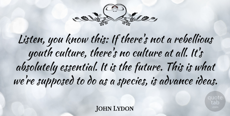 John Lydon Quote About Ideas, Culture, Essentials: Listen You Know This If...