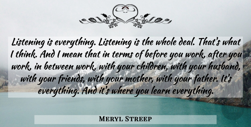 Meryl Streep Quote About Mother, Husband, Children: Listening Is Everything Listening Is...
