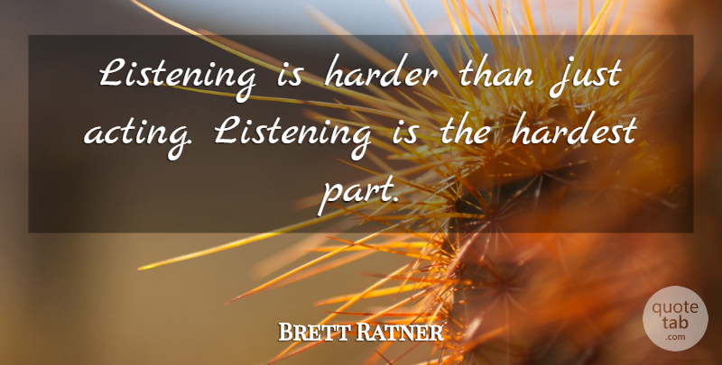 Brett Ratner Quote About Listening, Acting, Hardest: Listening Is Harder Than Just...
