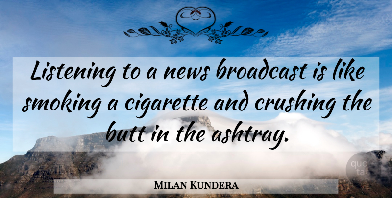 Milan Kundera Quote About Crush, Smoking, Listening: Listening To A News Broadcast...