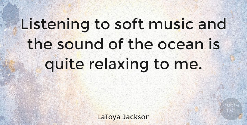 LaToya Jackson Quote About Ocean, Listening, Sound: Listening To Soft Music And...