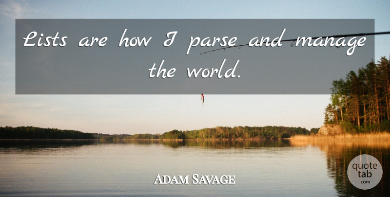 Adam Savage Quote About Lists, World, Manage: Lists Are How I Parse...