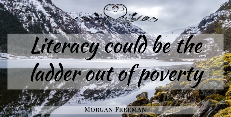 Morgan Freeman Quote About Ladders, Poverty, Literacy: Literacy Could Be The Ladder...