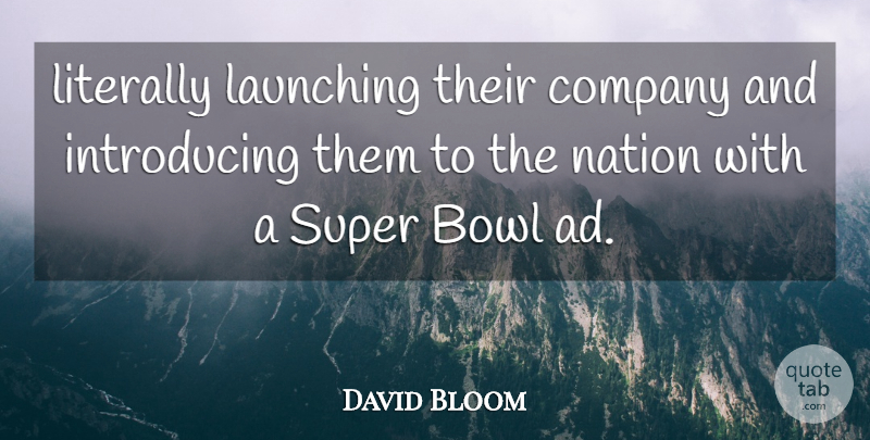 David Bloom Quote About Bowl, Company, Launching, Literally, Nation: Literally Launching Their Company And...