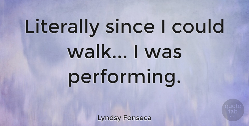 Lyndsy Fonseca Quote About Performing, Walks: Literally Since I Could Walk...