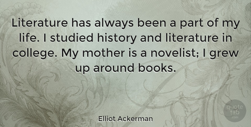 Elliot Ackerman Quote About Grew, History, Life, Literature, Studied: Literature Has Always Been A...