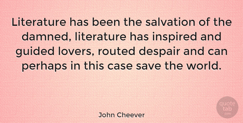 John Cheever Quote About Despair, Literature, World: Literature Has Been The Salvation...