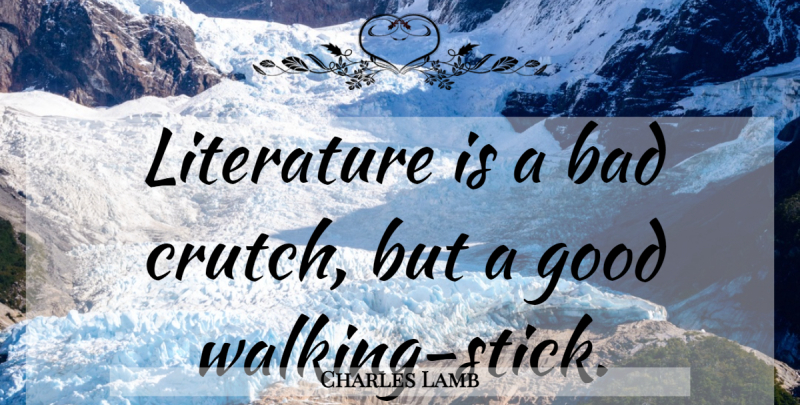 Charles Lamb Quote About Walking Sticks, Literature, Crutches: Literature Is A Bad Crutch...