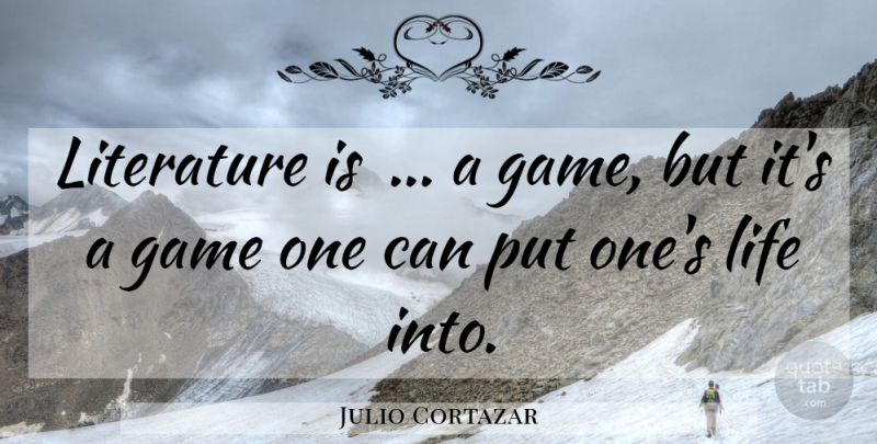 Julio Cortazar Quote About Games, Literature: Literature Is A Game But...