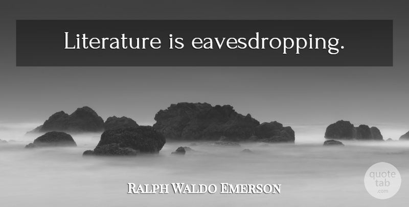 Ralph Waldo Emerson Quote About Literature, Eavesdropping: Literature Is Eavesdropping...