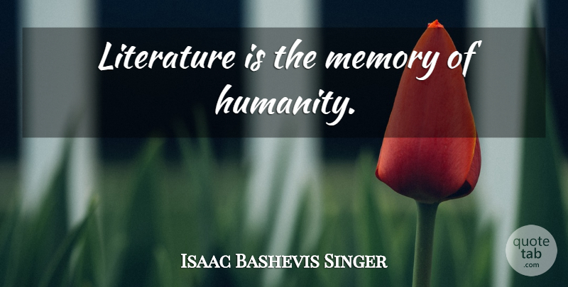 Isaac Bashevis Singer Quote About Memories, Humanity, Literature: Literature Is The Memory Of...