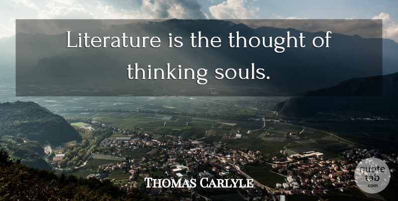 Thomas Carlyle Quote About Thinking, Soul, Literature: Literature Is The Thought Of...
