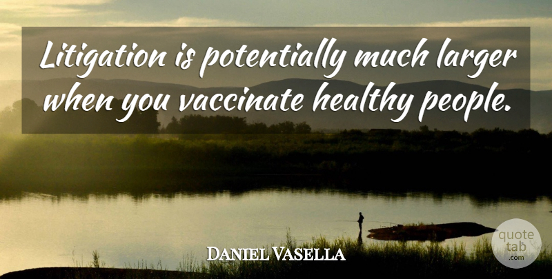 Daniel Vasella Quote About Healthy, Larger, Litigation: Litigation Is Potentially Much Larger...