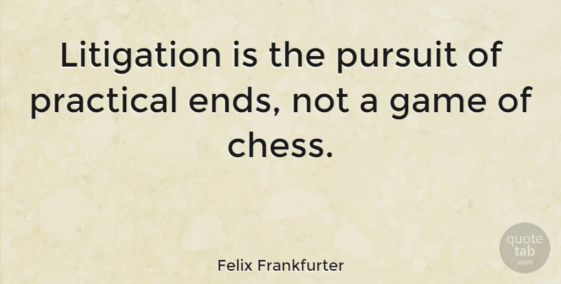 Felix Frankfurter Quote About Games, Chess, Pursuit: Litigation Is The Pursuit Of...