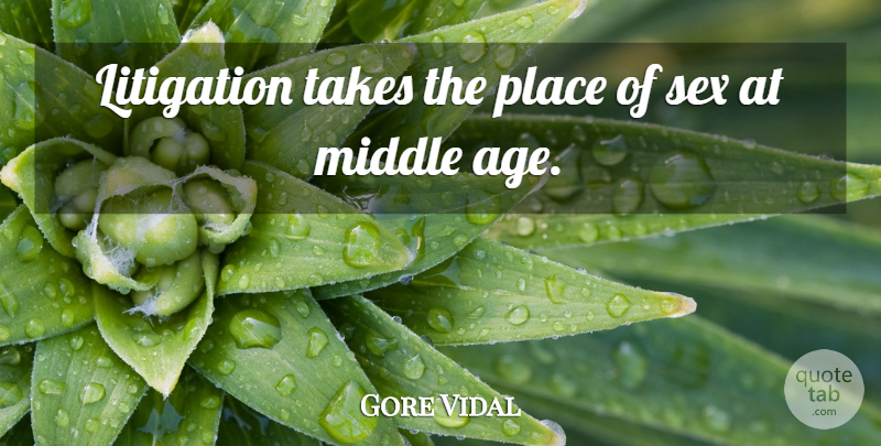 Gore Vidal Quote About Sex, Age, Middle: Litigation Takes The Place Of...