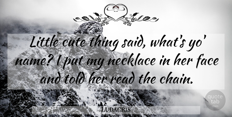 Ludacris Quote About Cute, Names, Necklaces: Little Cute Thing Said Whats...