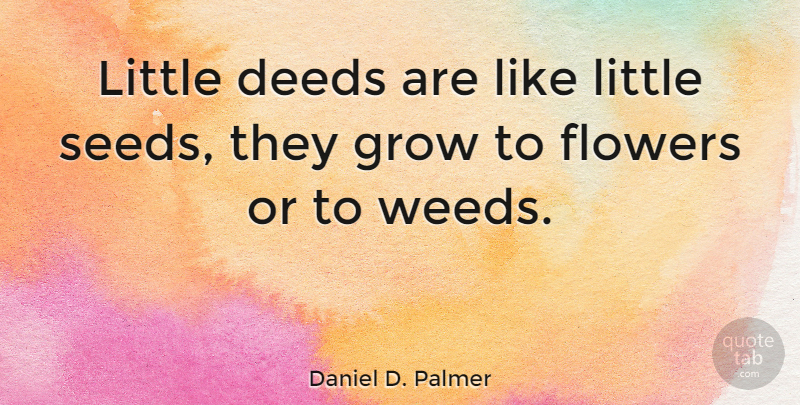 Daniel D. Palmer Quote About Weed, Flower, Deeds: Little Deeds Are Like Little...