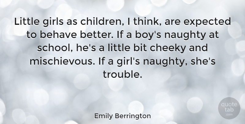 Emily Berrington Quote About Behave, Bit, Cheeky, Expected, Girls: Little Girls As Children I...