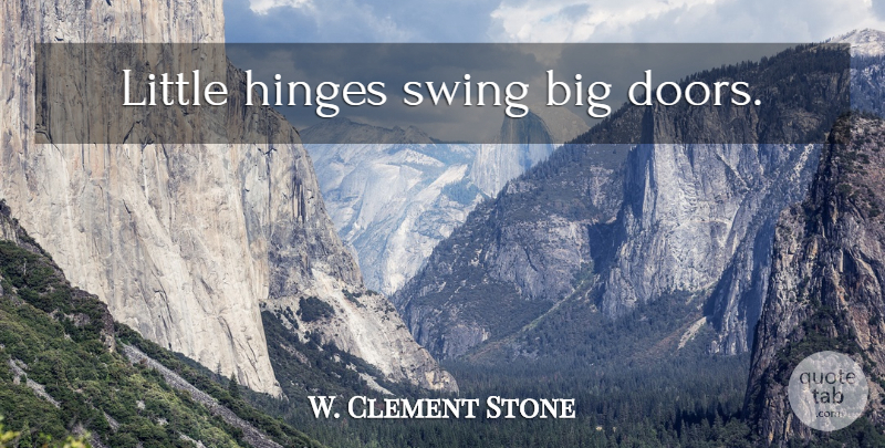 W. Clement Stone Quote About Doors, Swings, Littles: Little Hinges Swing Big Doors...