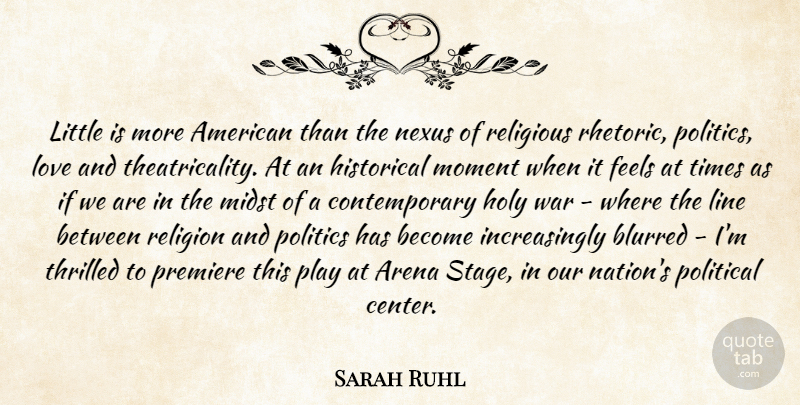 Sarah Ruhl Quote About Arena, Blurred, Feels, Historical, Holy: Little Is More American Than...