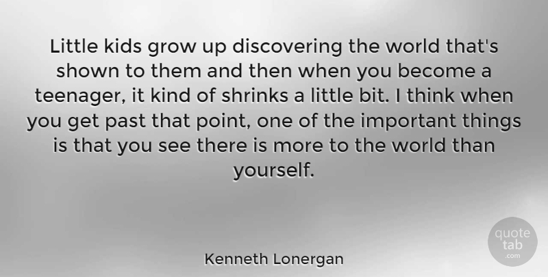 Kenneth Lonergan Quote About Growing Up, Teenager, Kids: Little Kids Grow Up Discovering...