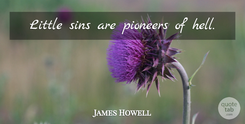 James Howell Quote About Littles, Pioneers, Sin: Little Sins Are Pioneers Of...