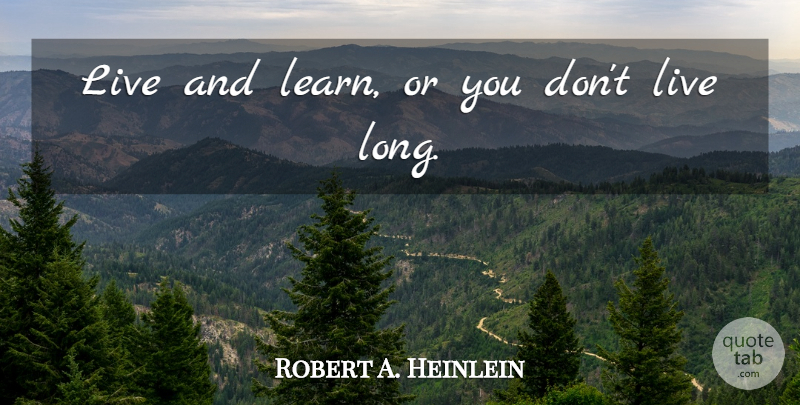 Robert A. Heinlein Quote About Learning, Long, Live And Learn: Live And Learn Or You...