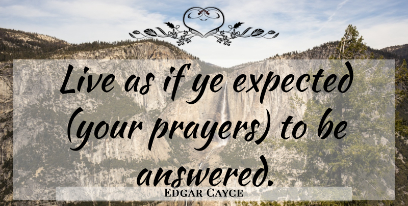 Edgar Cayce Quote About Prayer, Expected, Ifs: Live As If Ye Expected...