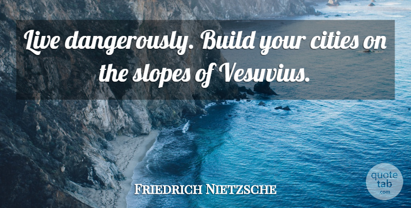 Friedrich Nietzsche Quote About Courage, Cities, Uncharted: Live Dangerously Build Your Cities...