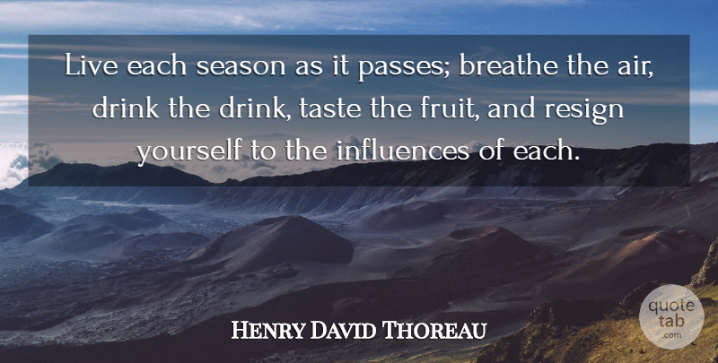 Henry David Thoreau Quote About Breathe, Drink, Influences, Resign, Season: Live Each Season As It...