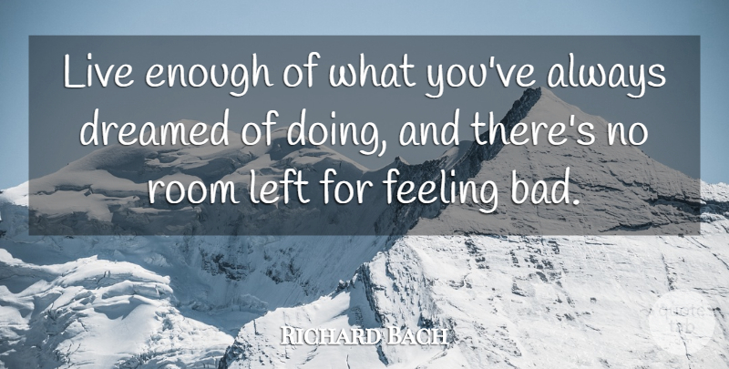 Richard Bach Quote About Feelings, Rooms, Feeling Bad: Live Enough Of What Youve...