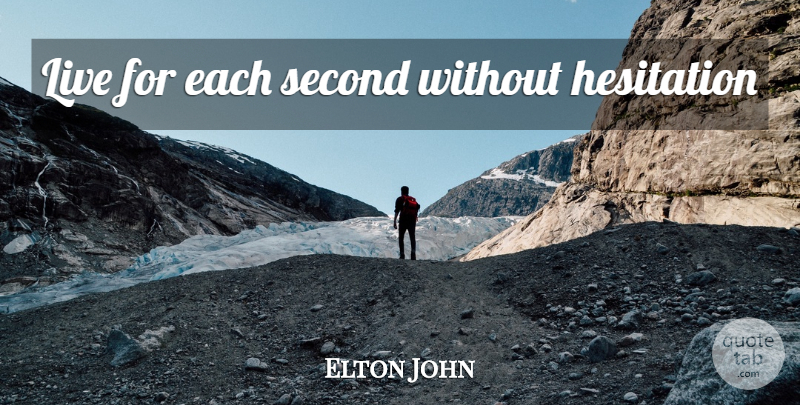 Elton John Quote About Ambition, Hesitation: Live For Each Second Without...