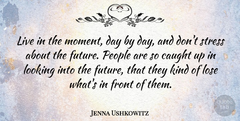 Jenna Ushkowitz Quote About Stress, People, Live In The Moment: Live In The Moment Day...