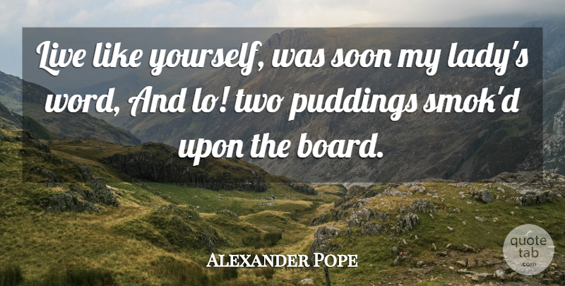 Alexander Pope Quote About Two, Pudding, Boards: Live Like Yourself Was Soon...