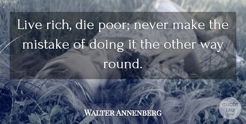 Walter Annenberg Quote About Mistake, Way, Rich: Live Rich Die Poor Never...