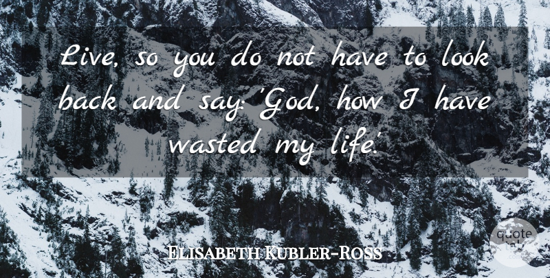 Elisabeth Kubler-Ross Quote About Change, Looks: Live So You Do Not...