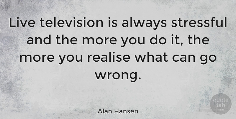 Alan Hansen Quote About Television, Stressful, Realising: Live Television Is Always Stressful...
