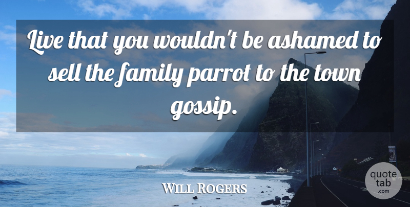 Will Rogers Quote About Ashamed, Family, Parrot, Sell, Town: Live That You Wouldnt Be...